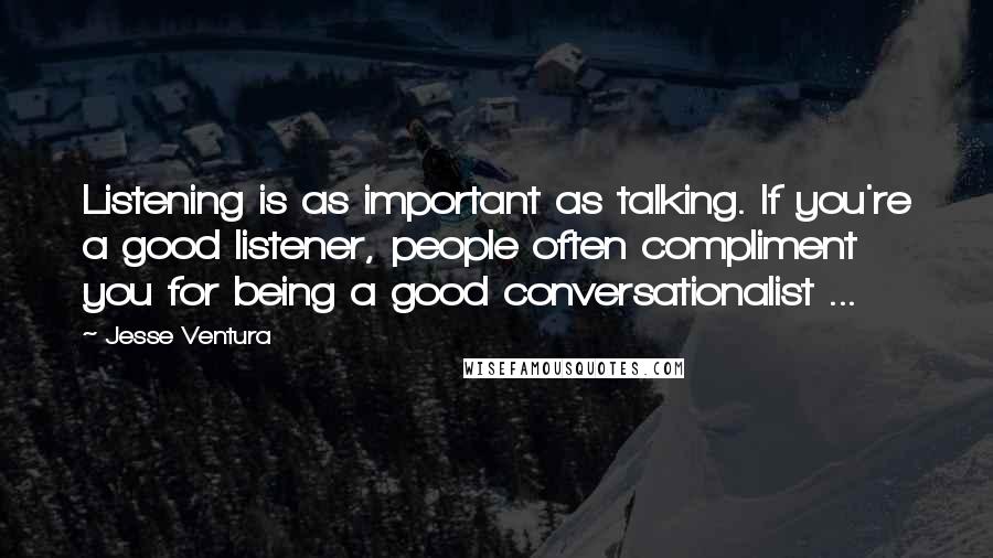 Jesse Ventura Quotes: Listening is as important as talking. If you're a good listener, people often compliment you for being a good conversationalist ...