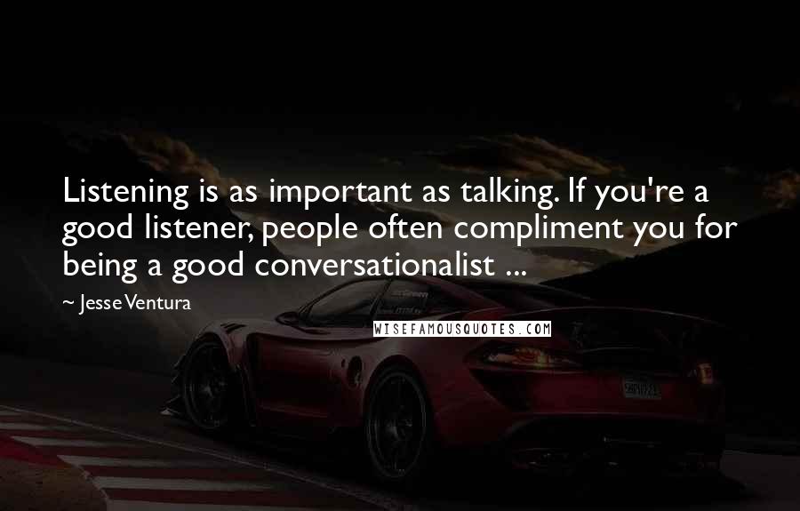 Jesse Ventura Quotes: Listening is as important as talking. If you're a good listener, people often compliment you for being a good conversationalist ...