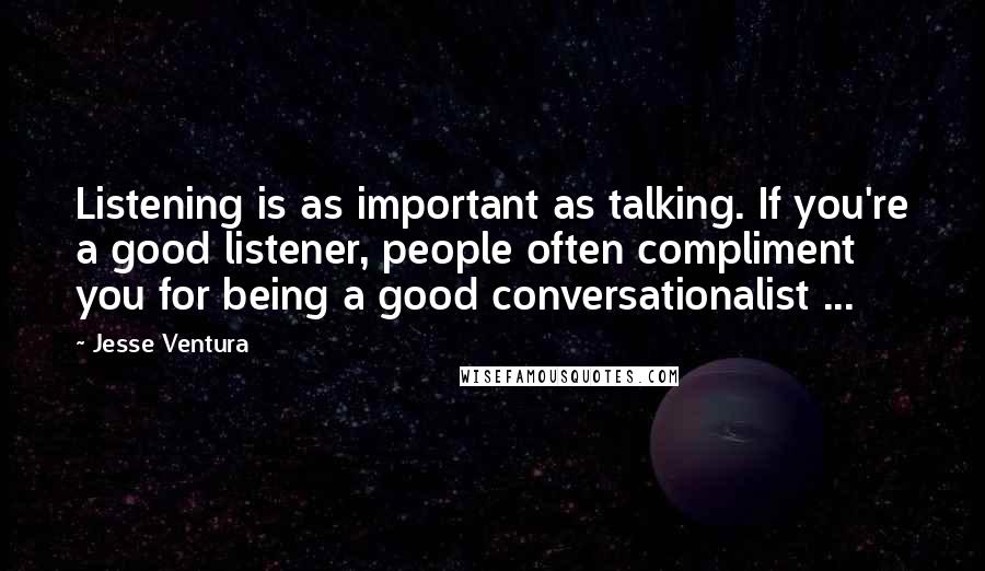 Jesse Ventura Quotes: Listening is as important as talking. If you're a good listener, people often compliment you for being a good conversationalist ...