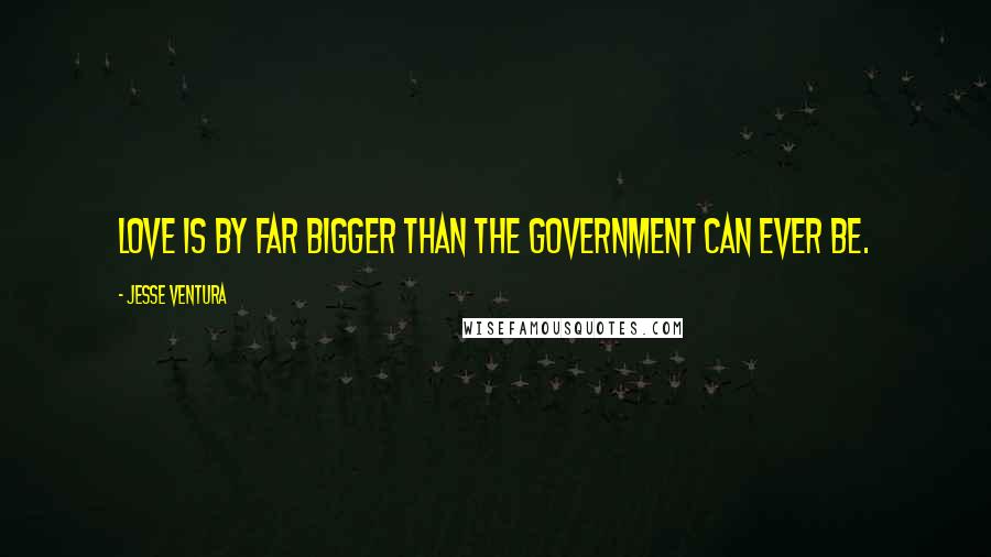 Jesse Ventura Quotes: Love is by far bigger than the government can ever be.