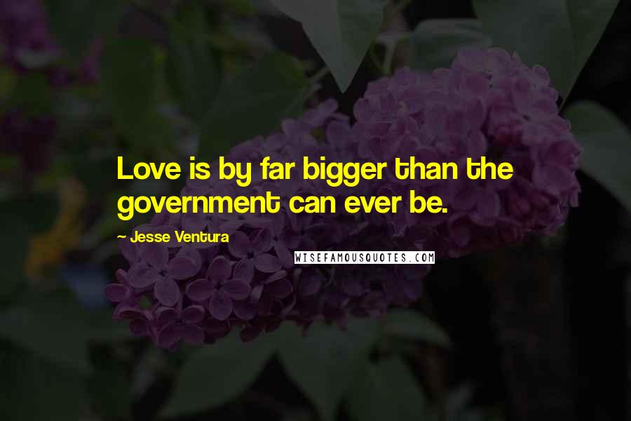 Jesse Ventura Quotes: Love is by far bigger than the government can ever be.