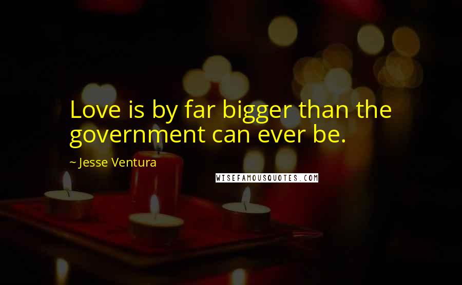 Jesse Ventura Quotes: Love is by far bigger than the government can ever be.