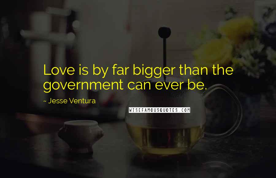 Jesse Ventura Quotes: Love is by far bigger than the government can ever be.