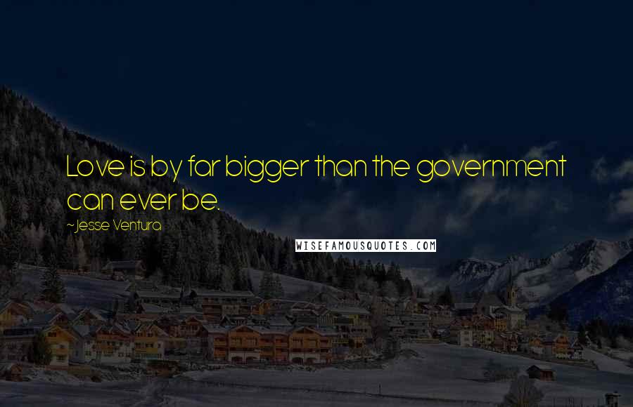 Jesse Ventura Quotes: Love is by far bigger than the government can ever be.