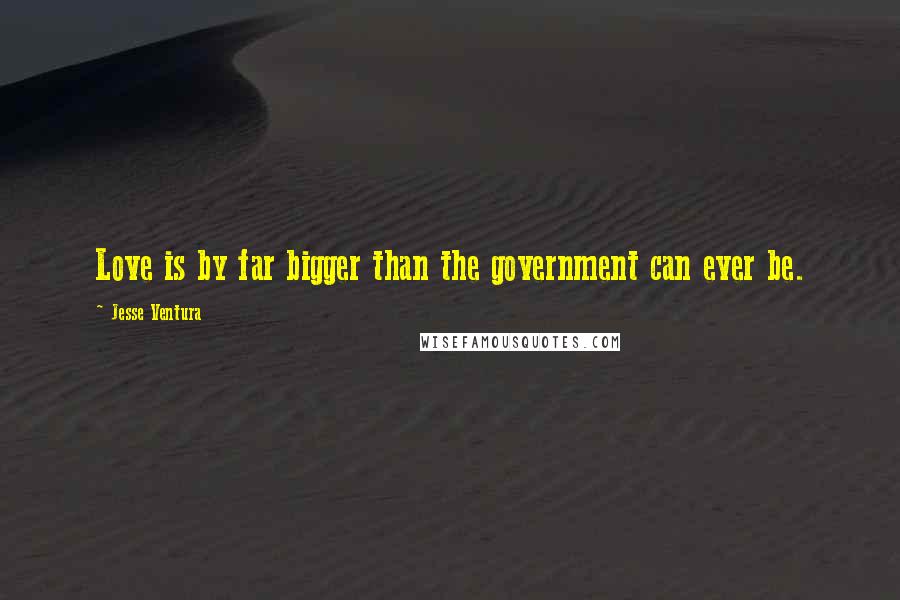 Jesse Ventura Quotes: Love is by far bigger than the government can ever be.