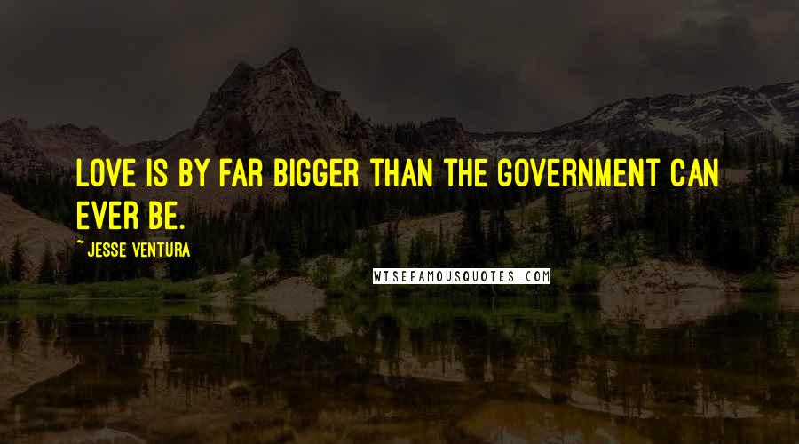 Jesse Ventura Quotes: Love is by far bigger than the government can ever be.