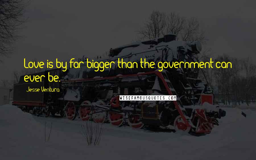 Jesse Ventura Quotes: Love is by far bigger than the government can ever be.