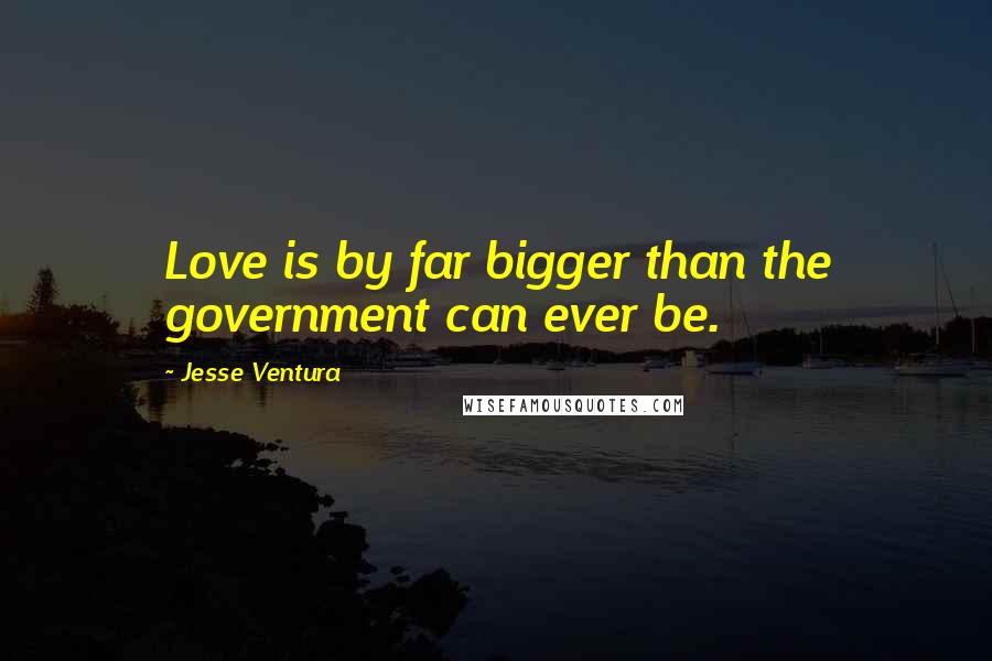 Jesse Ventura Quotes: Love is by far bigger than the government can ever be.