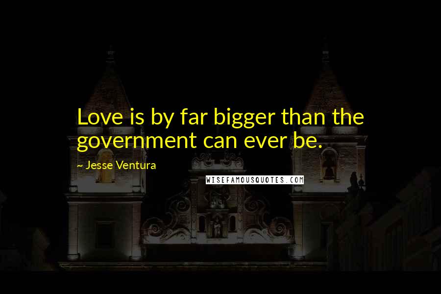 Jesse Ventura Quotes: Love is by far bigger than the government can ever be.