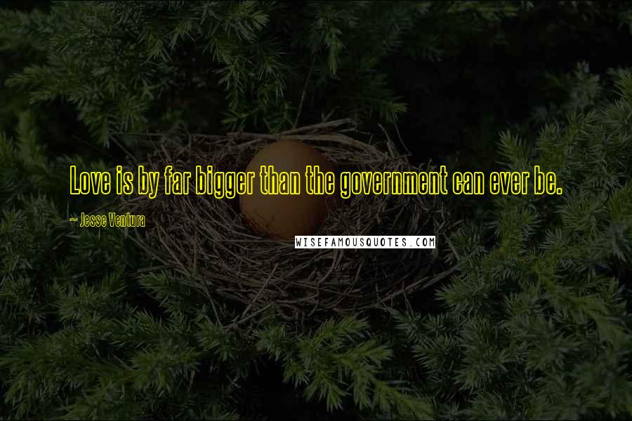 Jesse Ventura Quotes: Love is by far bigger than the government can ever be.