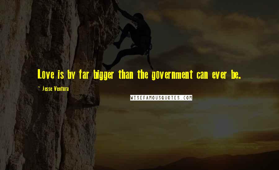 Jesse Ventura Quotes: Love is by far bigger than the government can ever be.