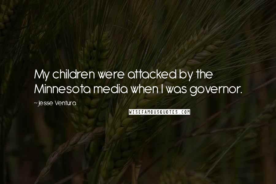 Jesse Ventura Quotes: My children were attacked by the Minnesota media when I was governor.