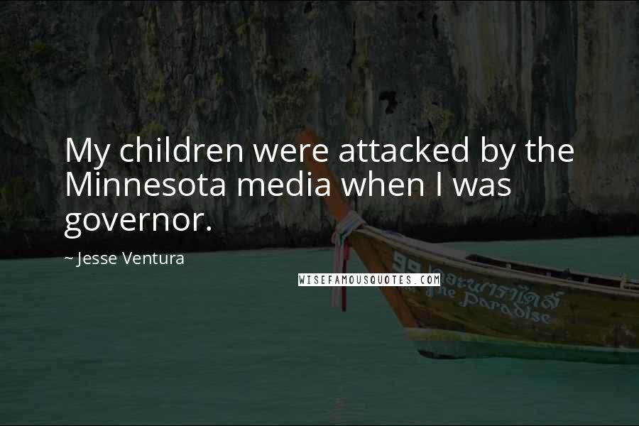 Jesse Ventura Quotes: My children were attacked by the Minnesota media when I was governor.