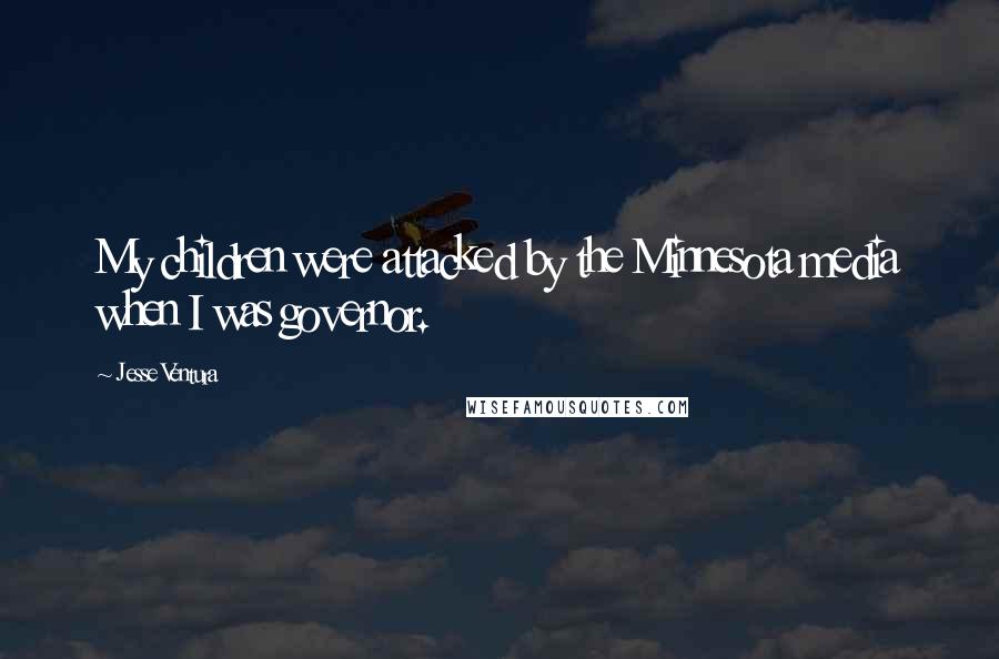 Jesse Ventura Quotes: My children were attacked by the Minnesota media when I was governor.