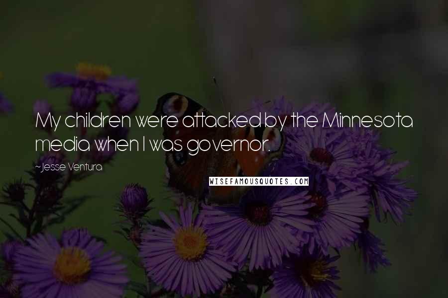 Jesse Ventura Quotes: My children were attacked by the Minnesota media when I was governor.