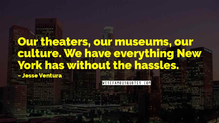 Jesse Ventura Quotes: Our theaters, our museums, our culture. We have everything New York has without the hassles.