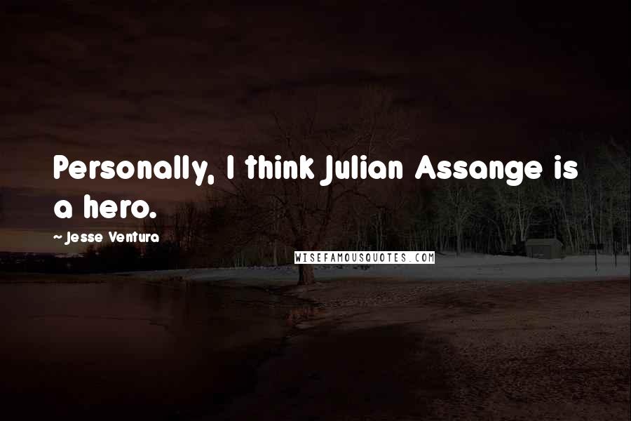 Jesse Ventura Quotes: Personally, I think Julian Assange is a hero.