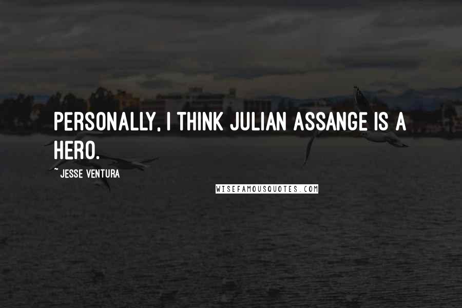 Jesse Ventura Quotes: Personally, I think Julian Assange is a hero.
