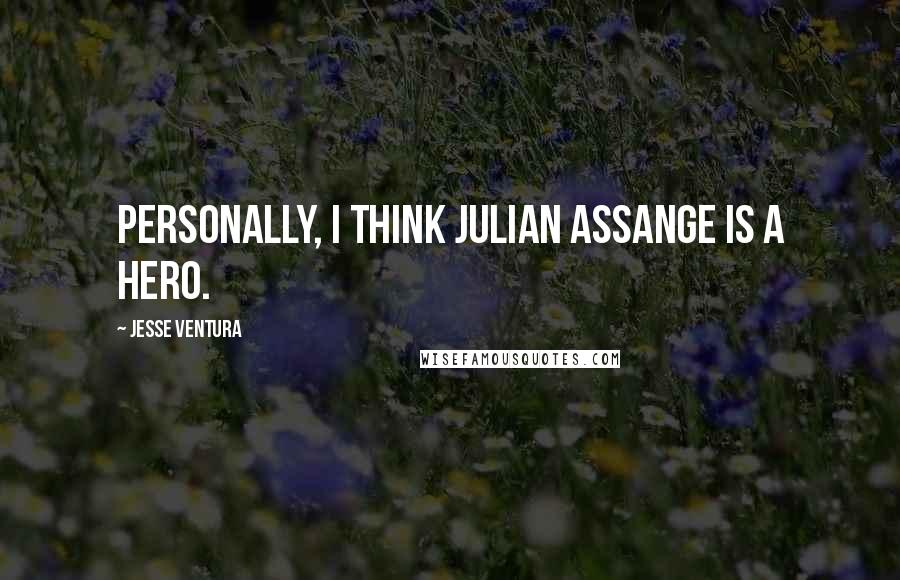Jesse Ventura Quotes: Personally, I think Julian Assange is a hero.