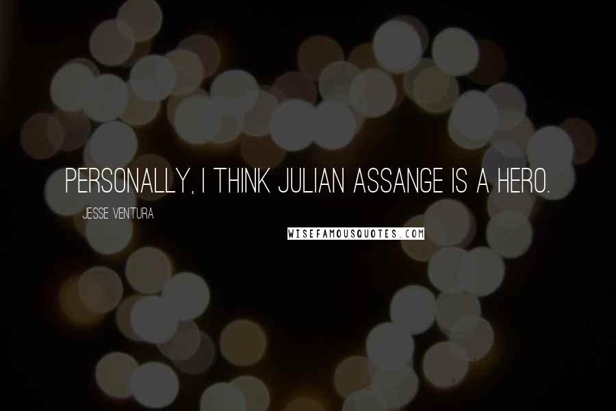 Jesse Ventura Quotes: Personally, I think Julian Assange is a hero.