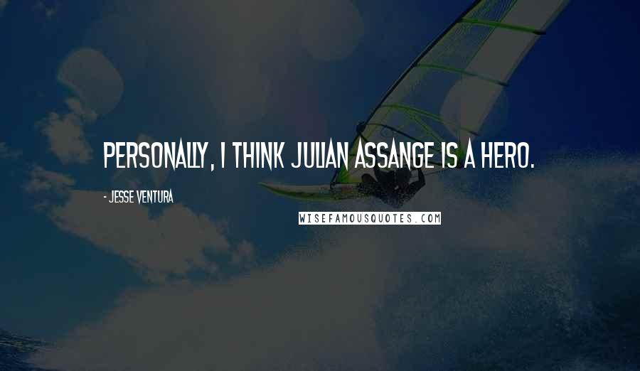 Jesse Ventura Quotes: Personally, I think Julian Assange is a hero.