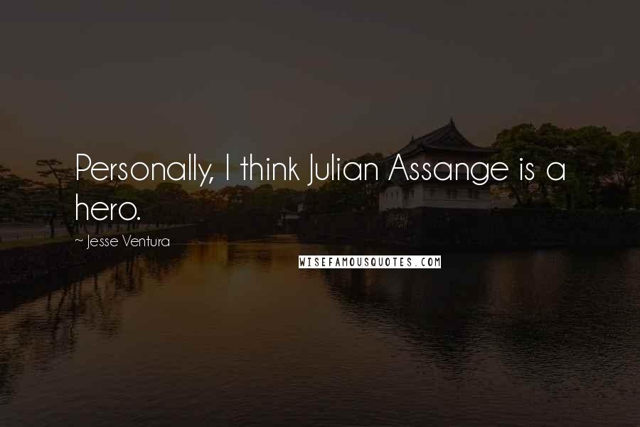 Jesse Ventura Quotes: Personally, I think Julian Assange is a hero.