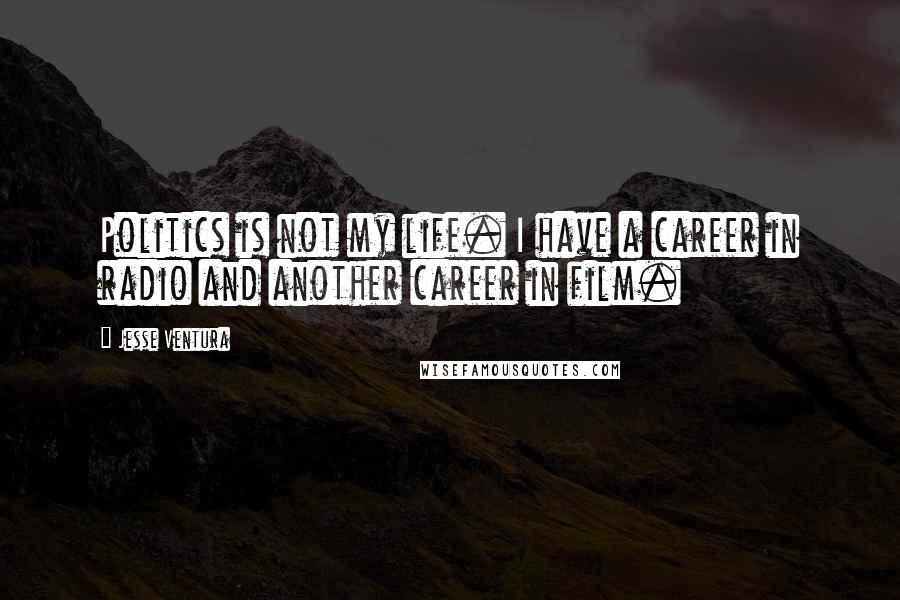 Jesse Ventura Quotes: Politics is not my life. I have a career in radio and another career in film.
