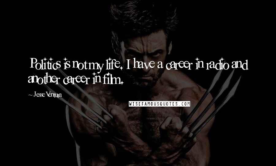 Jesse Ventura Quotes: Politics is not my life. I have a career in radio and another career in film.
