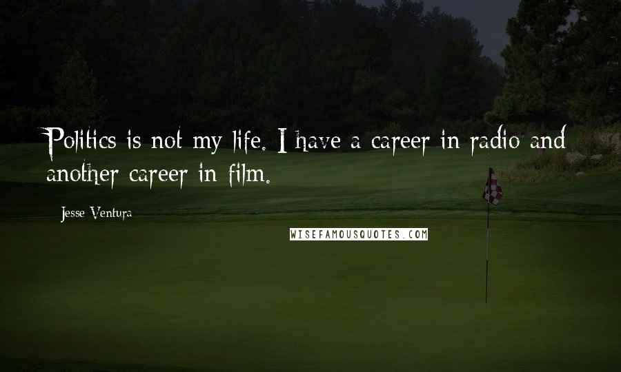 Jesse Ventura Quotes: Politics is not my life. I have a career in radio and another career in film.