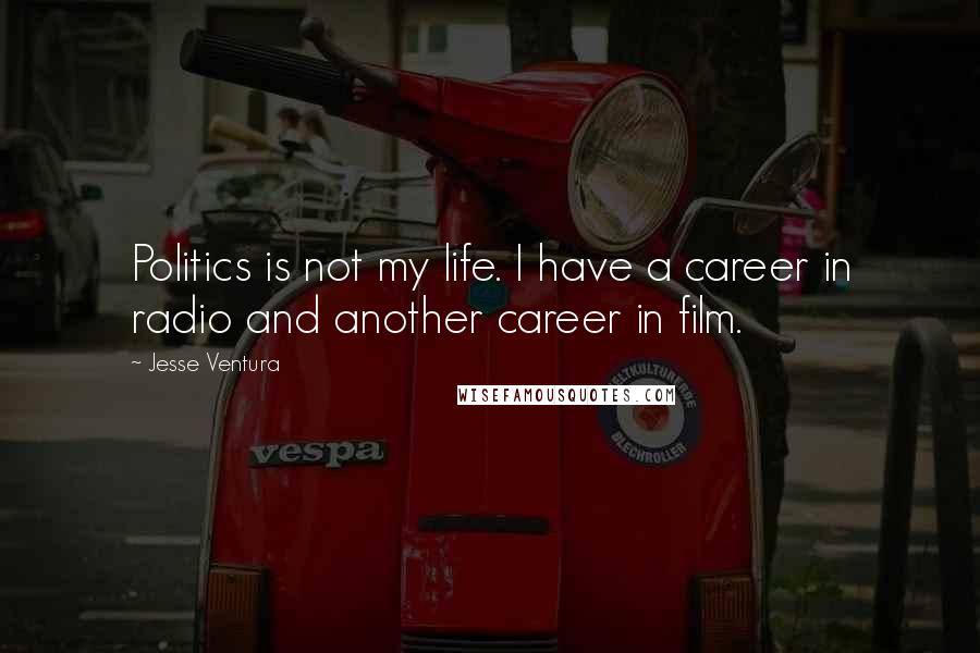 Jesse Ventura Quotes: Politics is not my life. I have a career in radio and another career in film.