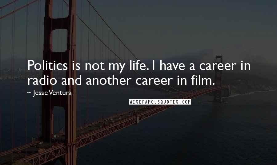 Jesse Ventura Quotes: Politics is not my life. I have a career in radio and another career in film.