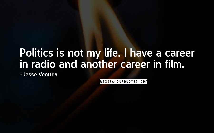 Jesse Ventura Quotes: Politics is not my life. I have a career in radio and another career in film.