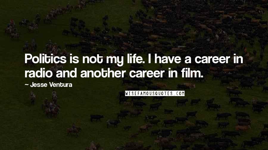 Jesse Ventura Quotes: Politics is not my life. I have a career in radio and another career in film.