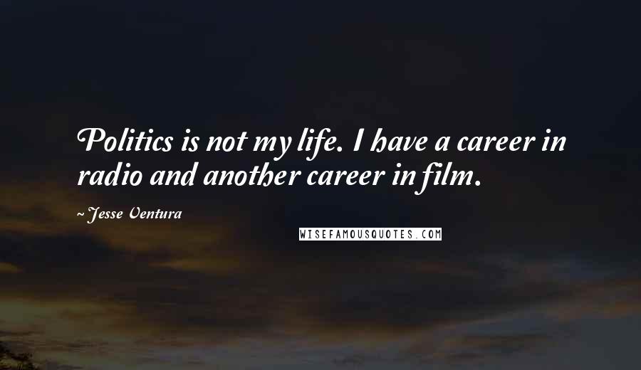Jesse Ventura Quotes: Politics is not my life. I have a career in radio and another career in film.