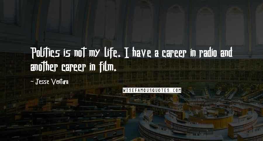 Jesse Ventura Quotes: Politics is not my life. I have a career in radio and another career in film.