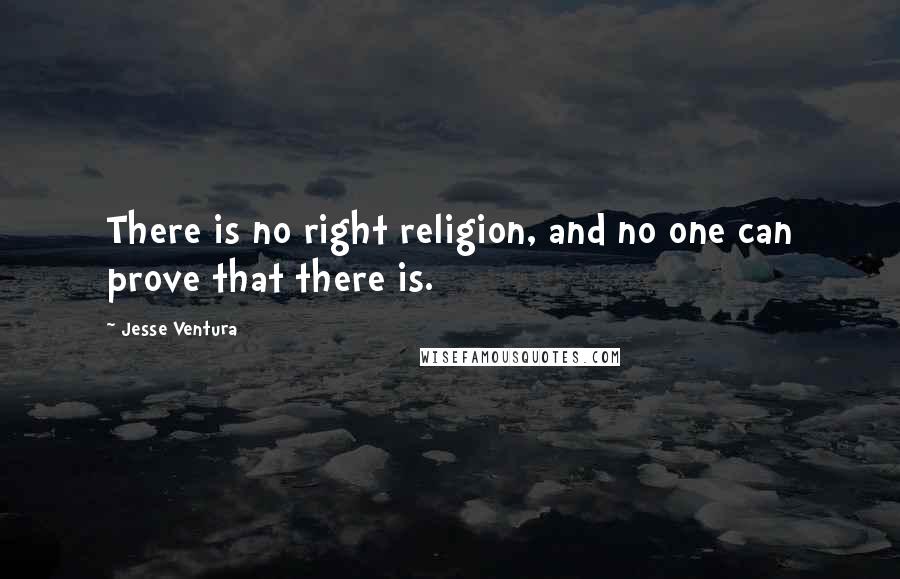 Jesse Ventura Quotes: There is no right religion, and no one can prove that there is.