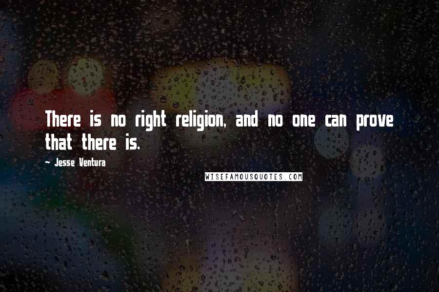 Jesse Ventura Quotes: There is no right religion, and no one can prove that there is.