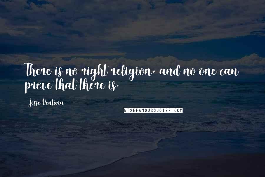 Jesse Ventura Quotes: There is no right religion, and no one can prove that there is.