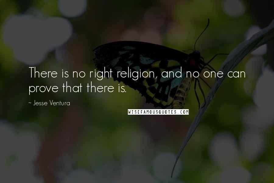 Jesse Ventura Quotes: There is no right religion, and no one can prove that there is.