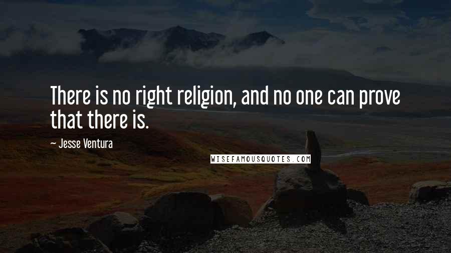 Jesse Ventura Quotes: There is no right religion, and no one can prove that there is.