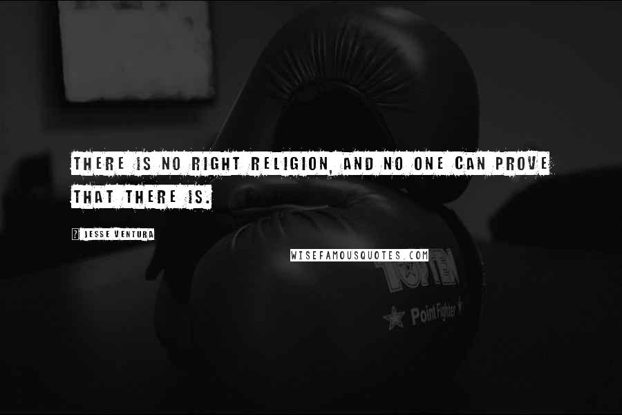Jesse Ventura Quotes: There is no right religion, and no one can prove that there is.