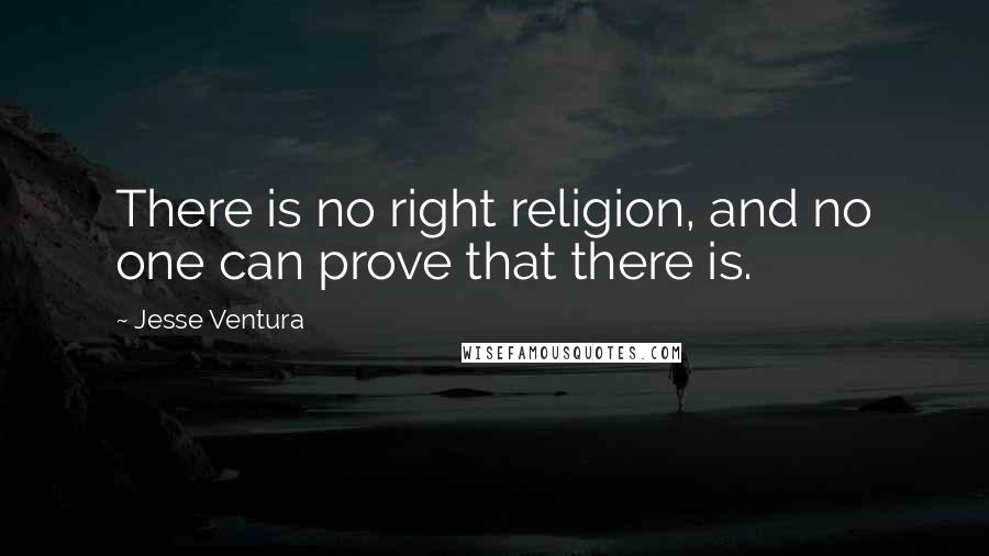 Jesse Ventura Quotes: There is no right religion, and no one can prove that there is.
