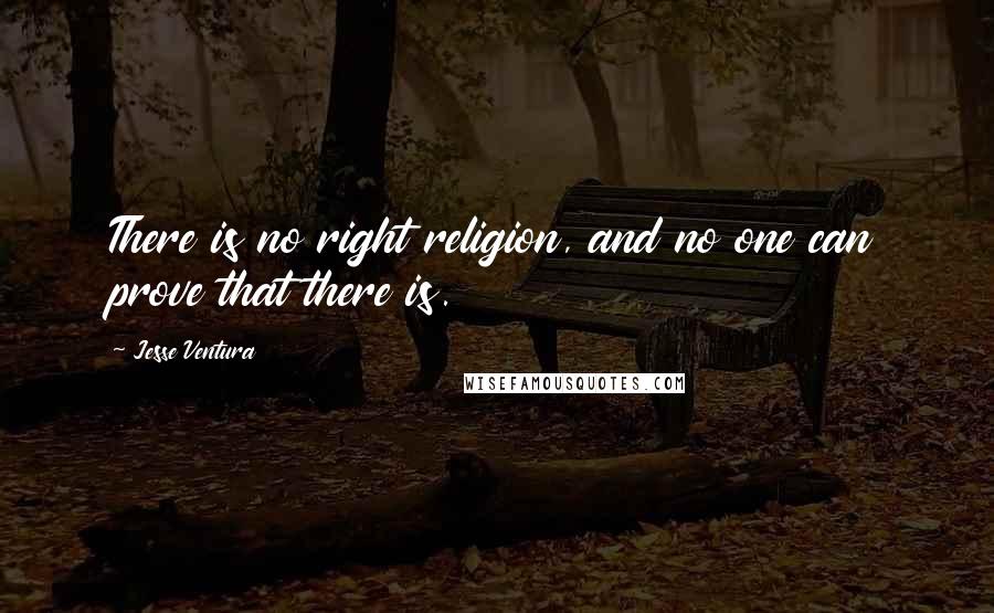 Jesse Ventura Quotes: There is no right religion, and no one can prove that there is.
