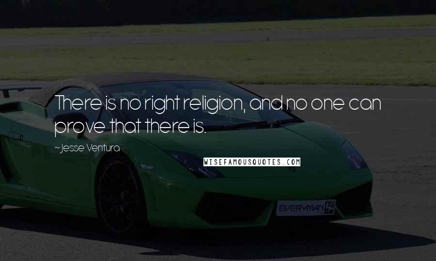 Jesse Ventura Quotes: There is no right religion, and no one can prove that there is.