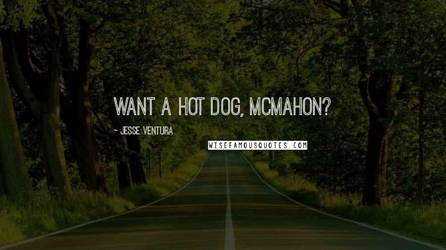 Jesse Ventura Quotes: Want a hot dog, McMahon?
