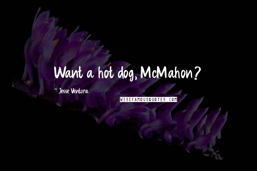 Jesse Ventura Quotes: Want a hot dog, McMahon?