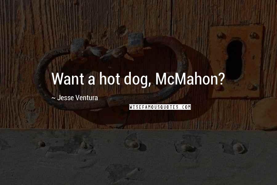 Jesse Ventura Quotes: Want a hot dog, McMahon?