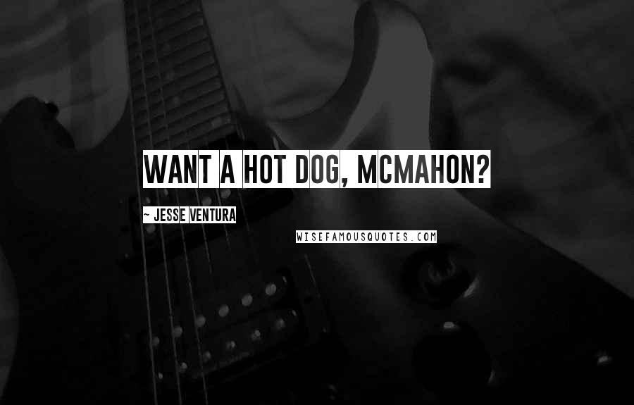 Jesse Ventura Quotes: Want a hot dog, McMahon?