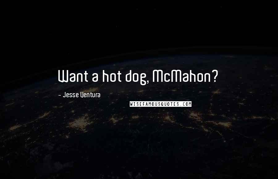 Jesse Ventura Quotes: Want a hot dog, McMahon?