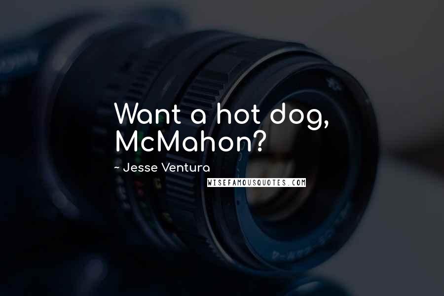Jesse Ventura Quotes: Want a hot dog, McMahon?